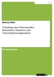 Gründung eines Fitnessstudios. Konstitutive Parameter und Unternehmensorganisation