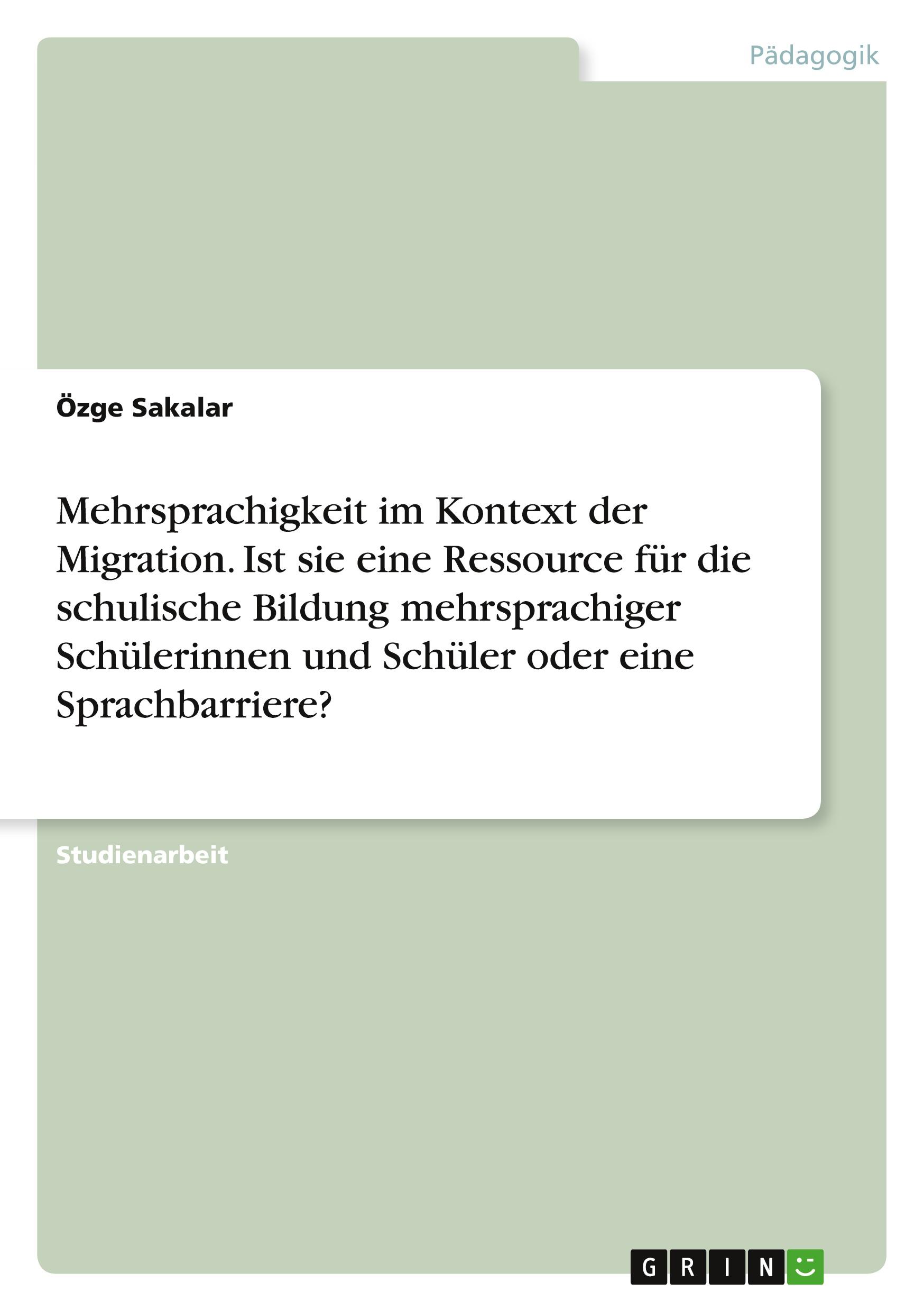 Mehrsprachigkeit im Kontext der Migration. Ist sie eine Ressource für die schulische Bildung mehrsprachiger Schülerinnen und Schüler oder eine Sprachbarriere?