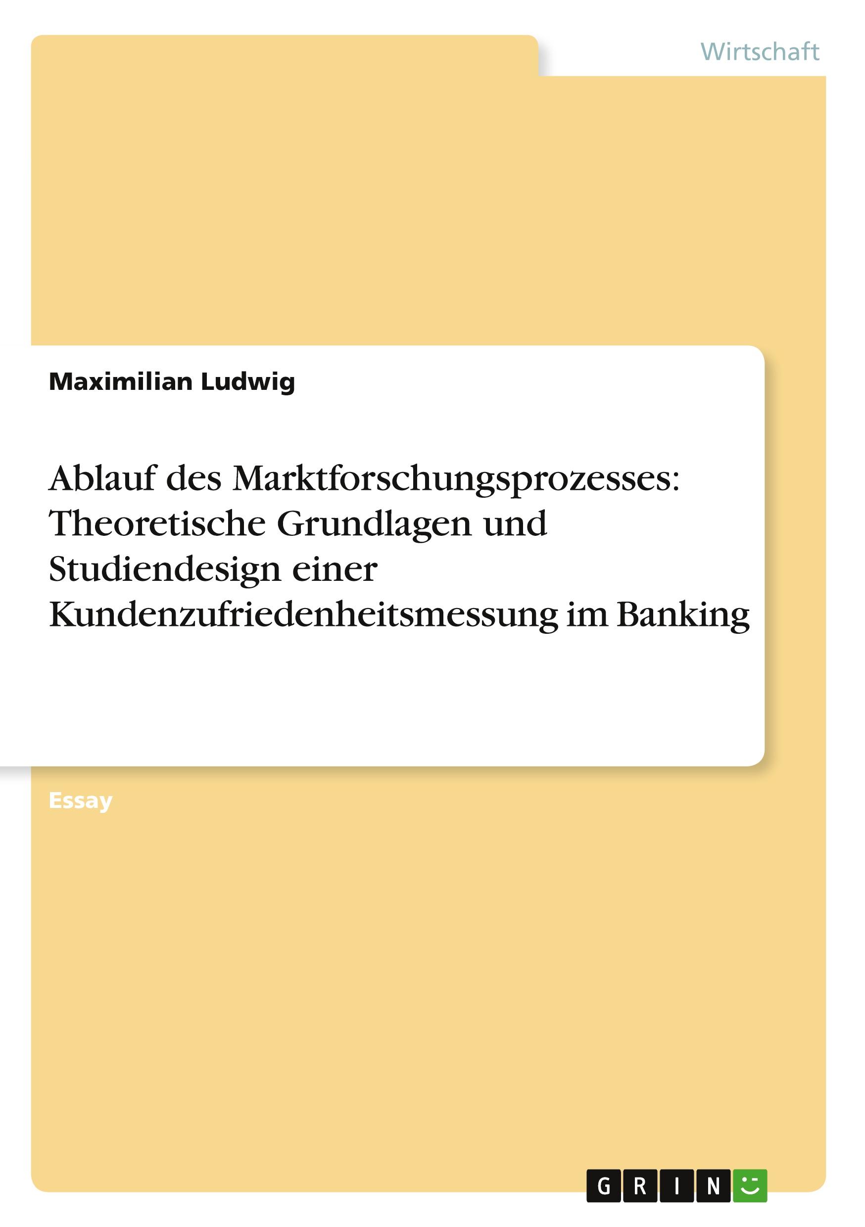 Ablauf des Marktforschungsprozesses: Theoretische Grundlagen und Studiendesign einer Kundenzufriedenheitsmessung im Banking