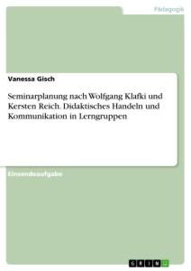 Seminarplanung nach Wolfgang Klafki und Kersten Reich. Didaktisches Handeln und Kommunikation in Lerngruppen