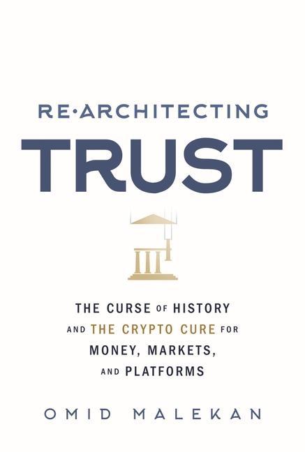 Re-Architecting Trust: The Curse of History and the Crypto Cure for Money, Markets, and Platforms