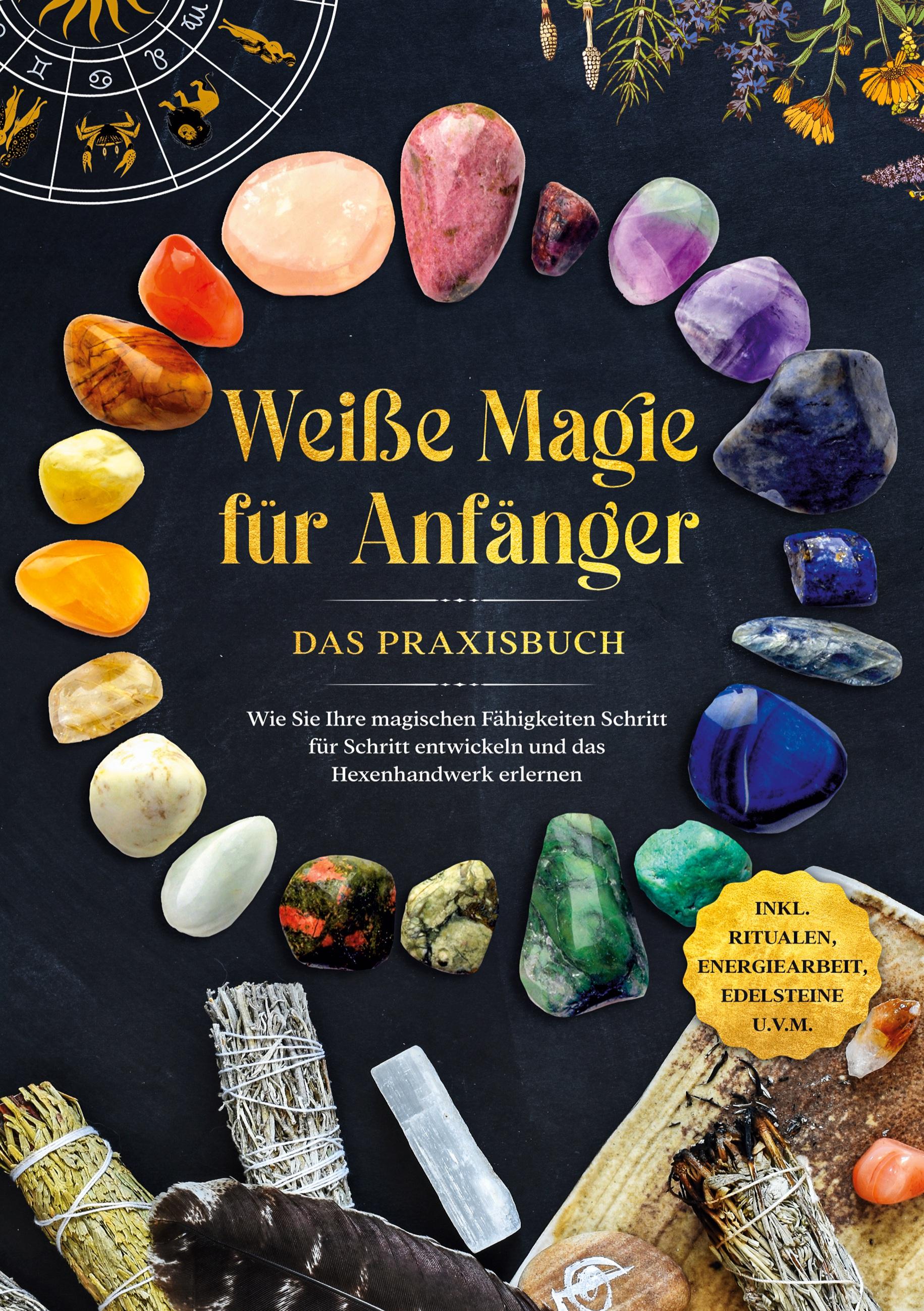 Weiße Magie für Anfänger - Das Praxisbuch: Wie Sie Ihre magischen Fähigkeiten Schritt für Schritt entwickeln und das Hexenhandwerk erlernen - inkl. Ritualen, Energiearbeit, Edelsteine u.v.m.