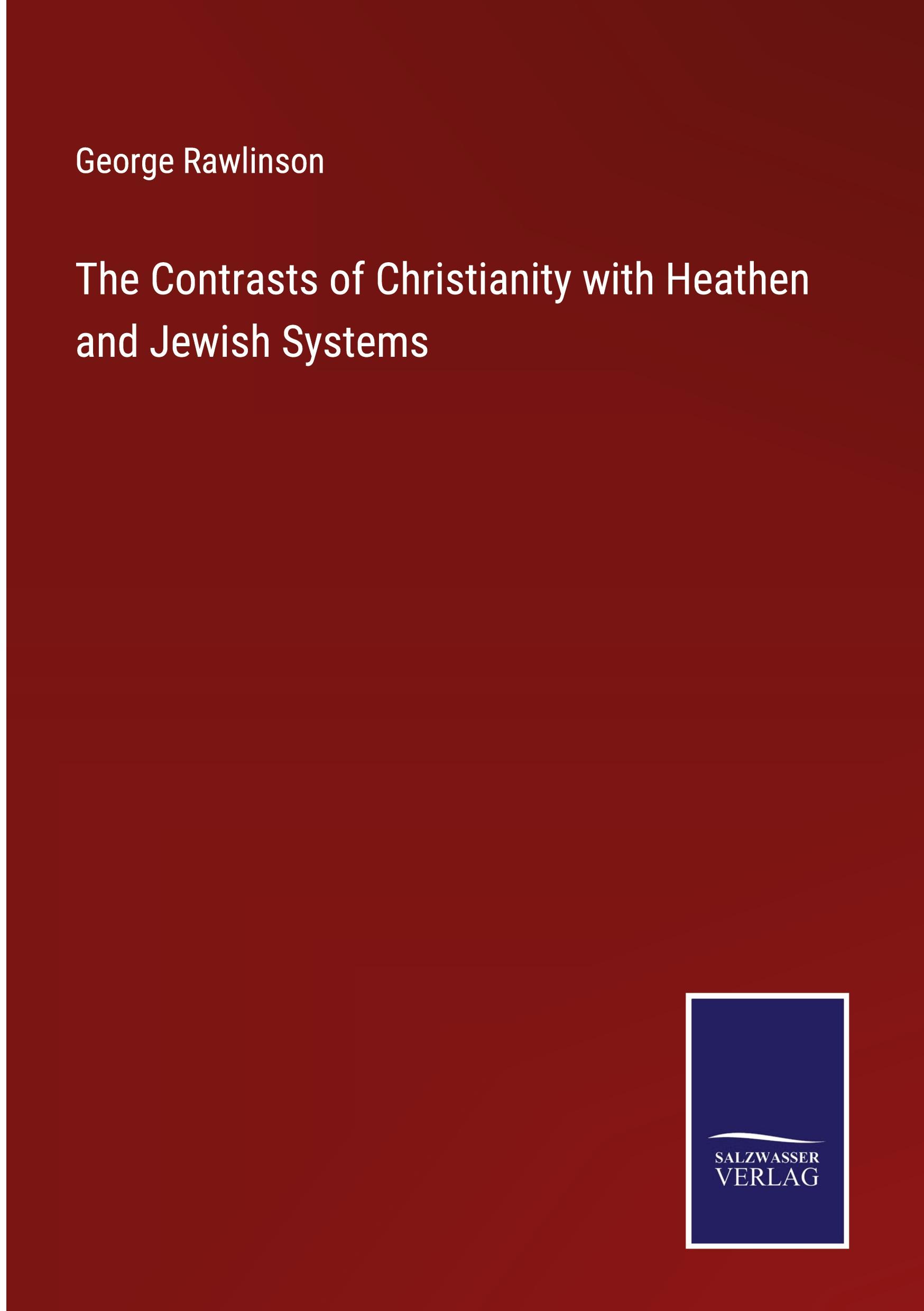 The Contrasts of Christianity with Heathen and Jewish Systems