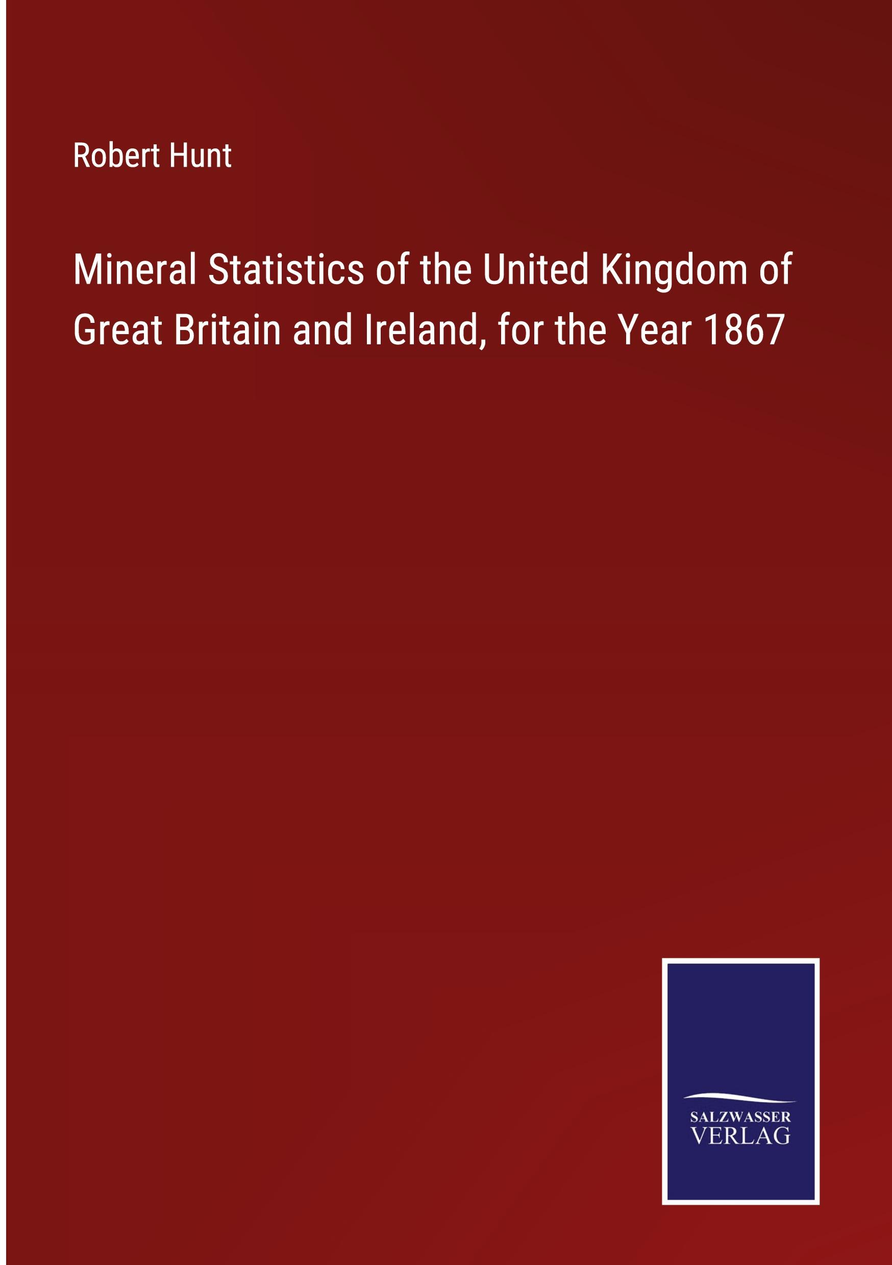 Mineral Statistics of the United Kingdom of Great Britain and Ireland, for the Year 1867