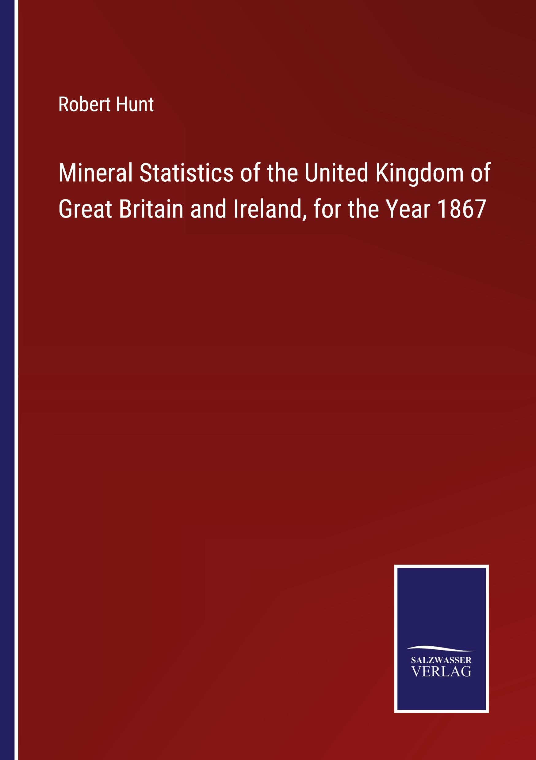 Mineral Statistics of the United Kingdom of Great Britain and Ireland, for the Year 1867