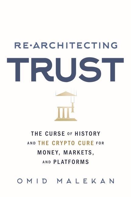 Re-Architecting Trust: The Curse of History and the Crypto Cure for Money, Markets, and Platforms