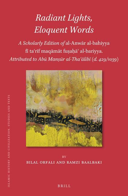 Radiant Lights, Eloquent Words: A Scholarly Edition of Al-Anw&#257;r Al-Bahiyya F&#299; Ta&#703;r&#299;f Maq&#257;m&#257;t Fu&#7779;a&#7717;&#257;&#702; Al-Bariyya. Attributed to Ab&#363; Man&#7779;&#363;r Al-Tha&#703;&#257;lib&#299; (D. 429/1039)