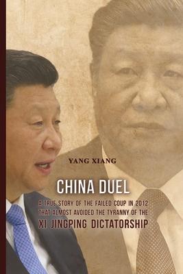 China Duel: A True Story of the Failed Coup in 2012 that Almost Avoided the Tyranny of the Xi Jingping Dictatorship