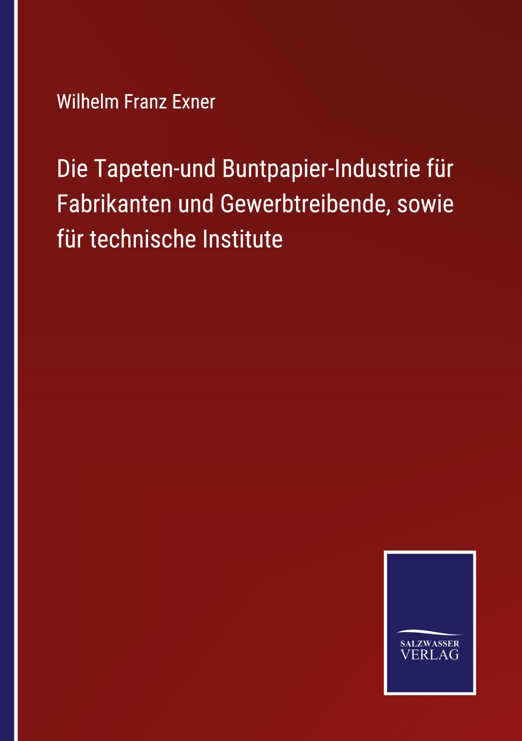 Die Tapeten-und Buntpapier-Industrie für Fabrikanten und Gewerbtreibende, sowie für technische Institute