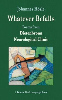 Whatever Befalls: Poems from the Dietenbronn Neurological Clinic