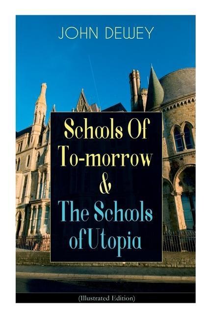 Schools of To-Morrow & the Schools of Utopia (Illustrated Edition)