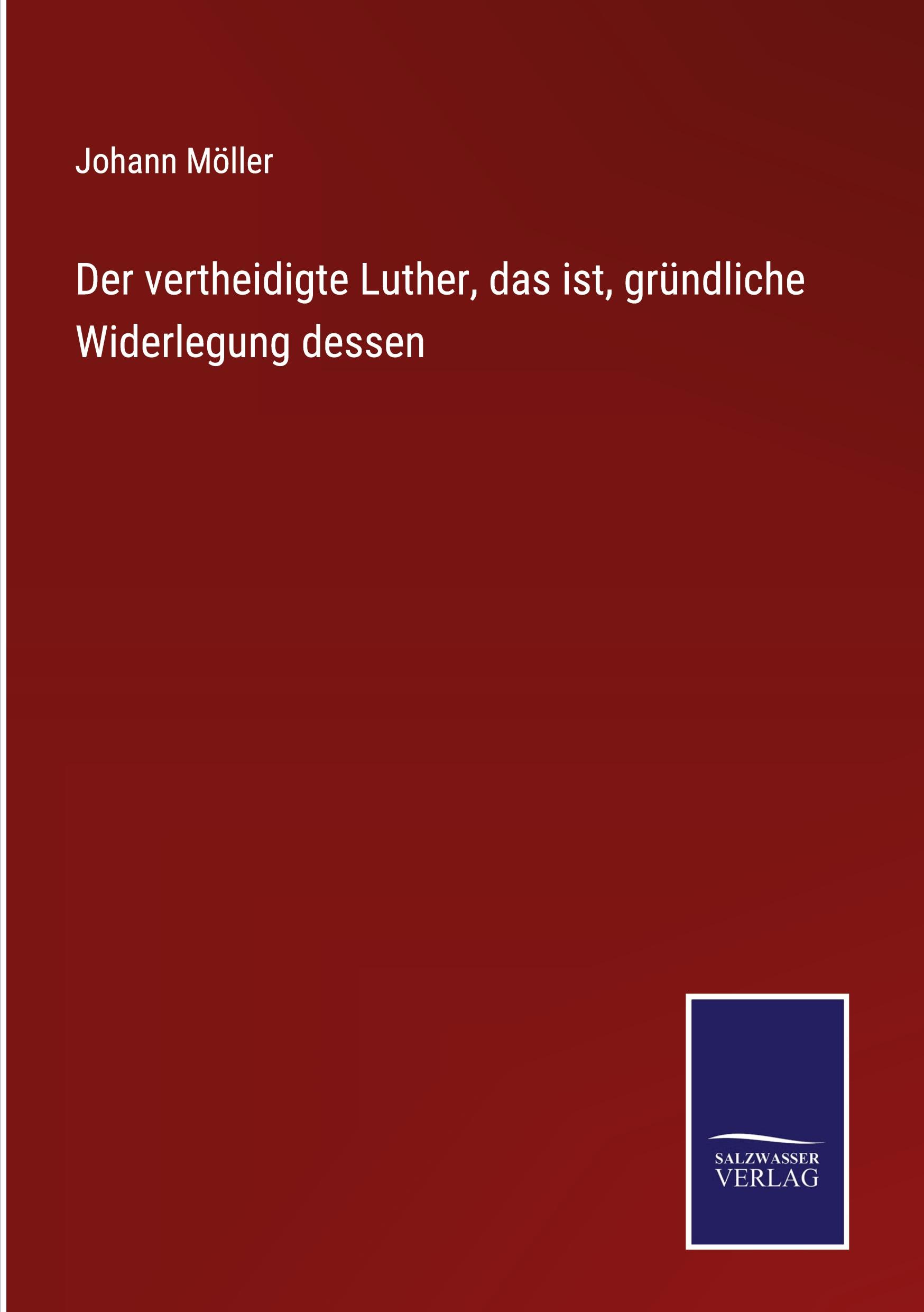 Der vertheidigte Luther, das ist, gründliche Widerlegung dessen