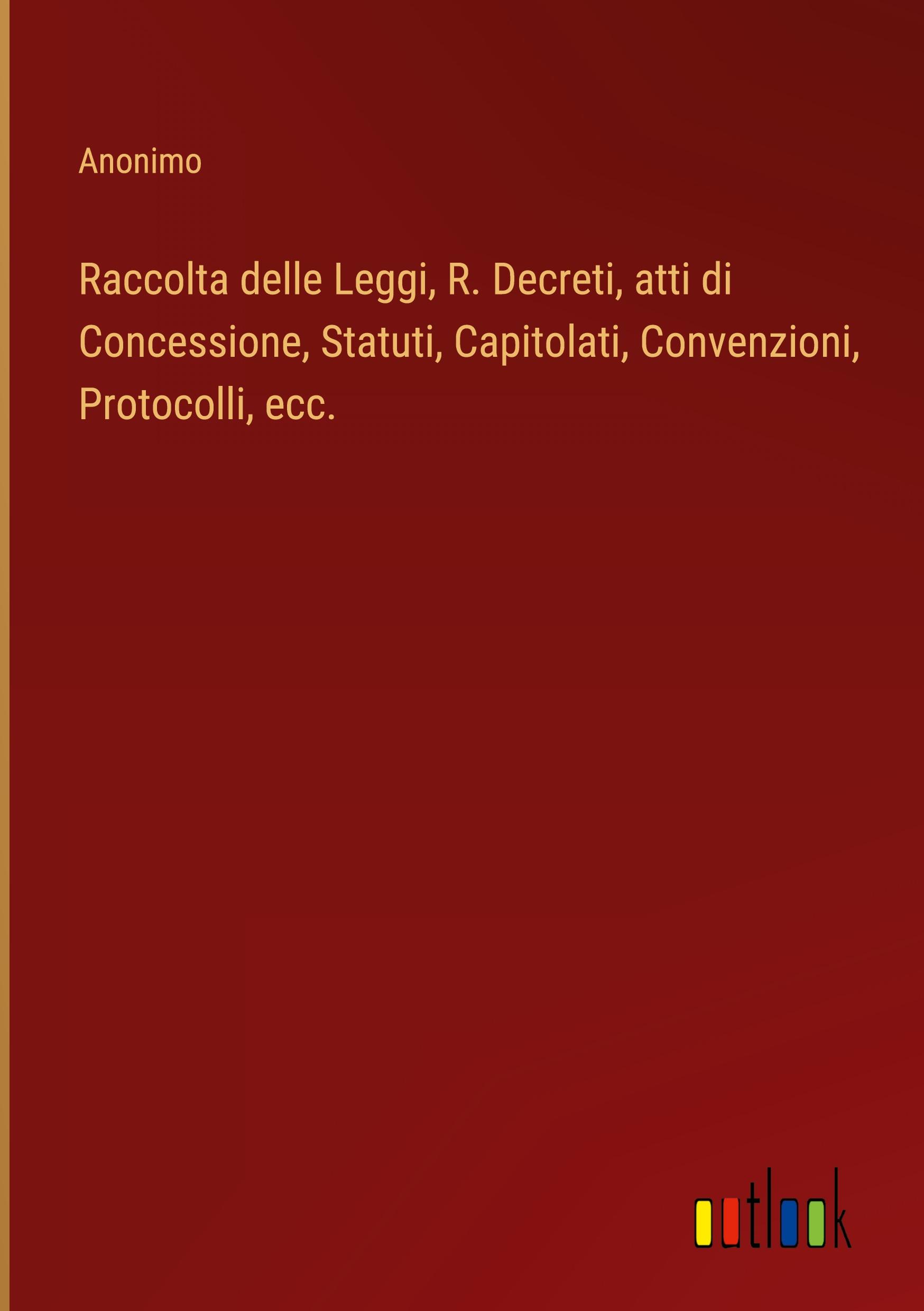 Raccolta delle Leggi, R. Decreti, atti di Concessione, Statuti, Capitolati, Convenzioni, Protocolli, ecc.