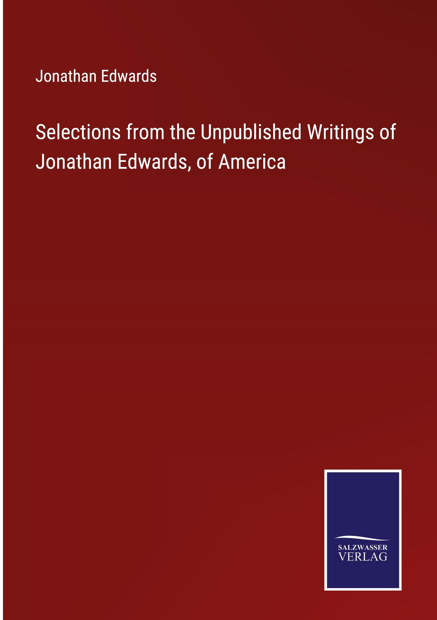 Selections from the Unpublished Writings of Jonathan Edwards, of America