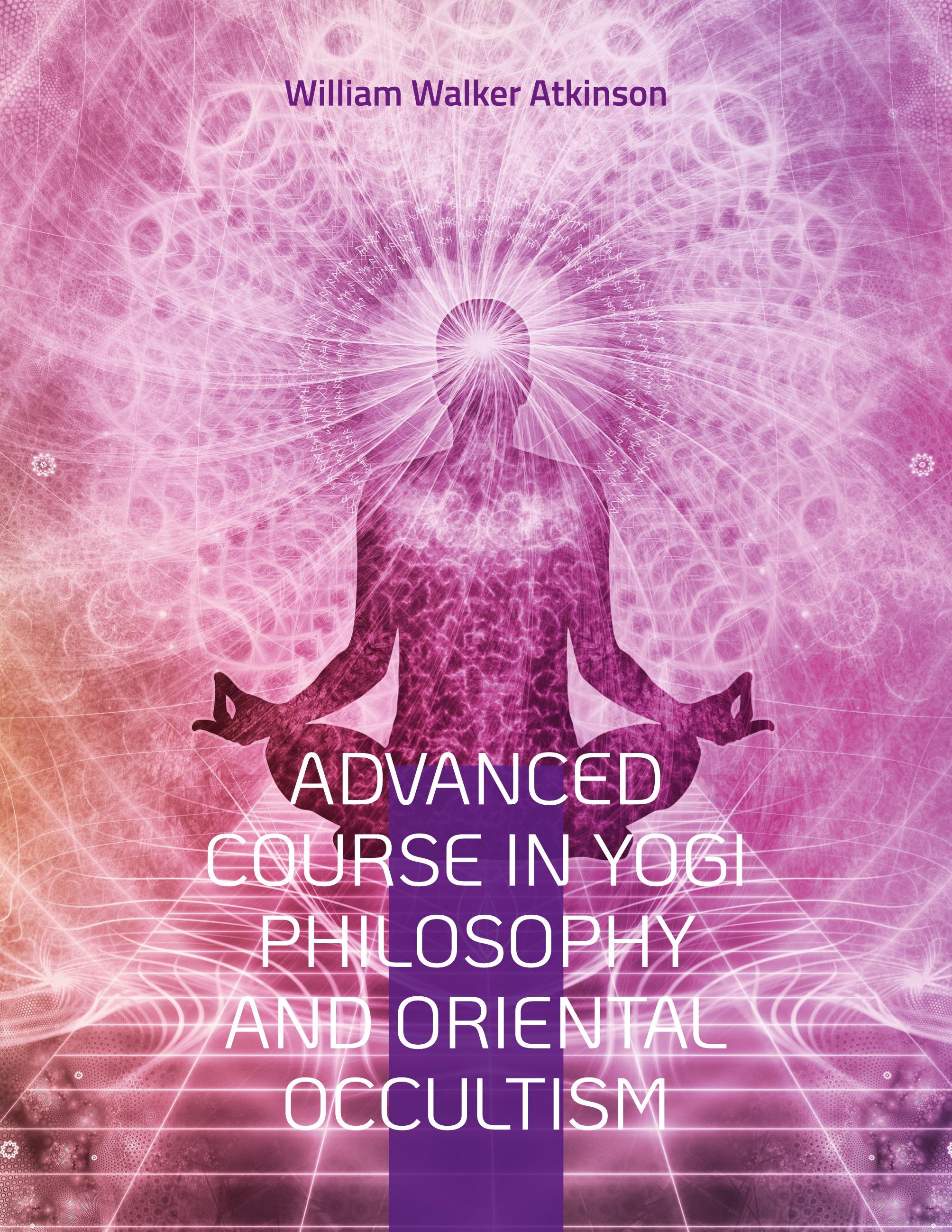 Advanced Course in Yogi Philosophy and Oriental Occultism