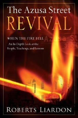 The Azusa Street Revival: When the Fire Fell-An In-Depth Look at the People, Teachings, and Lessons