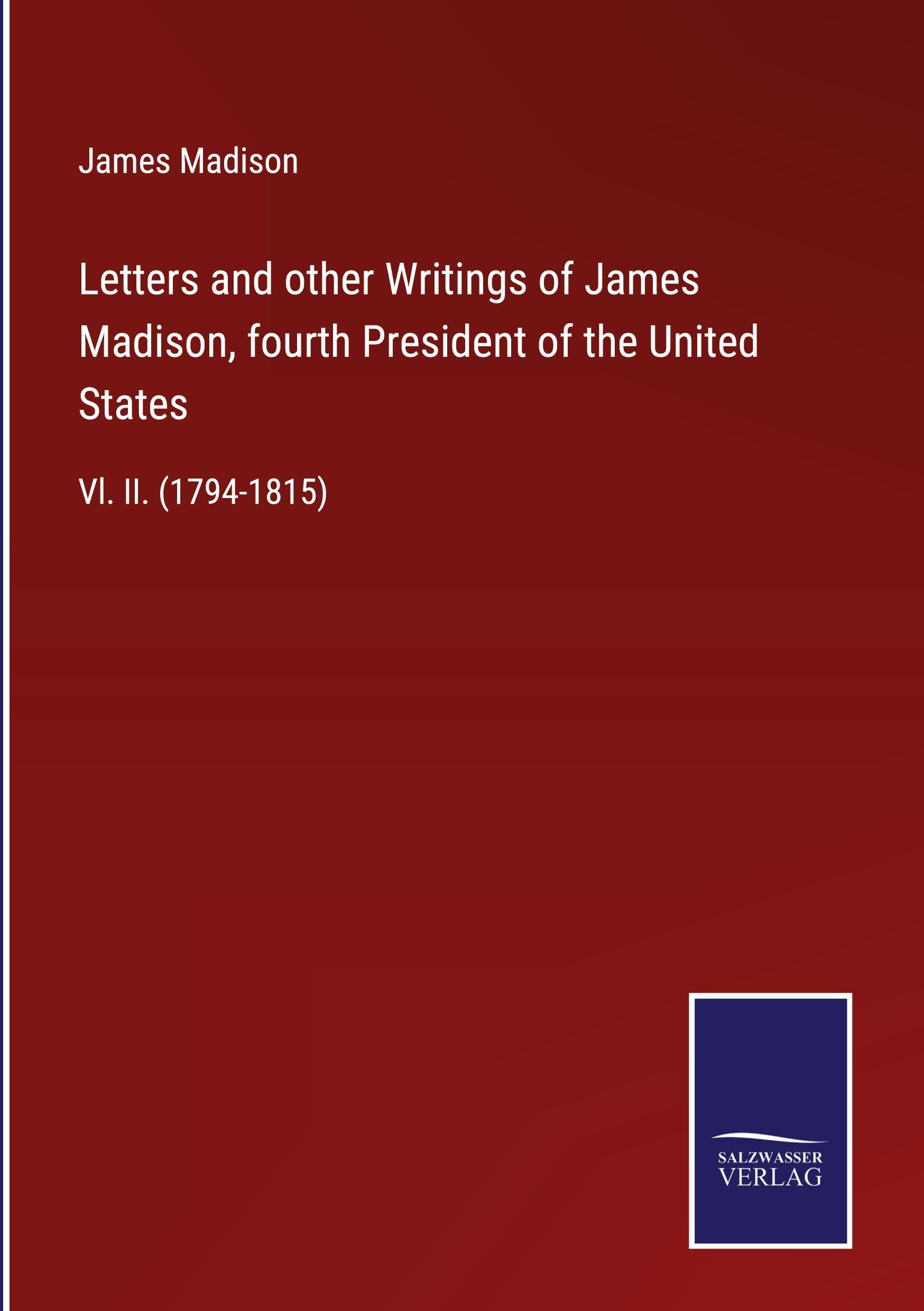 Letters and other Writings of James Madison, fourth President of the United States