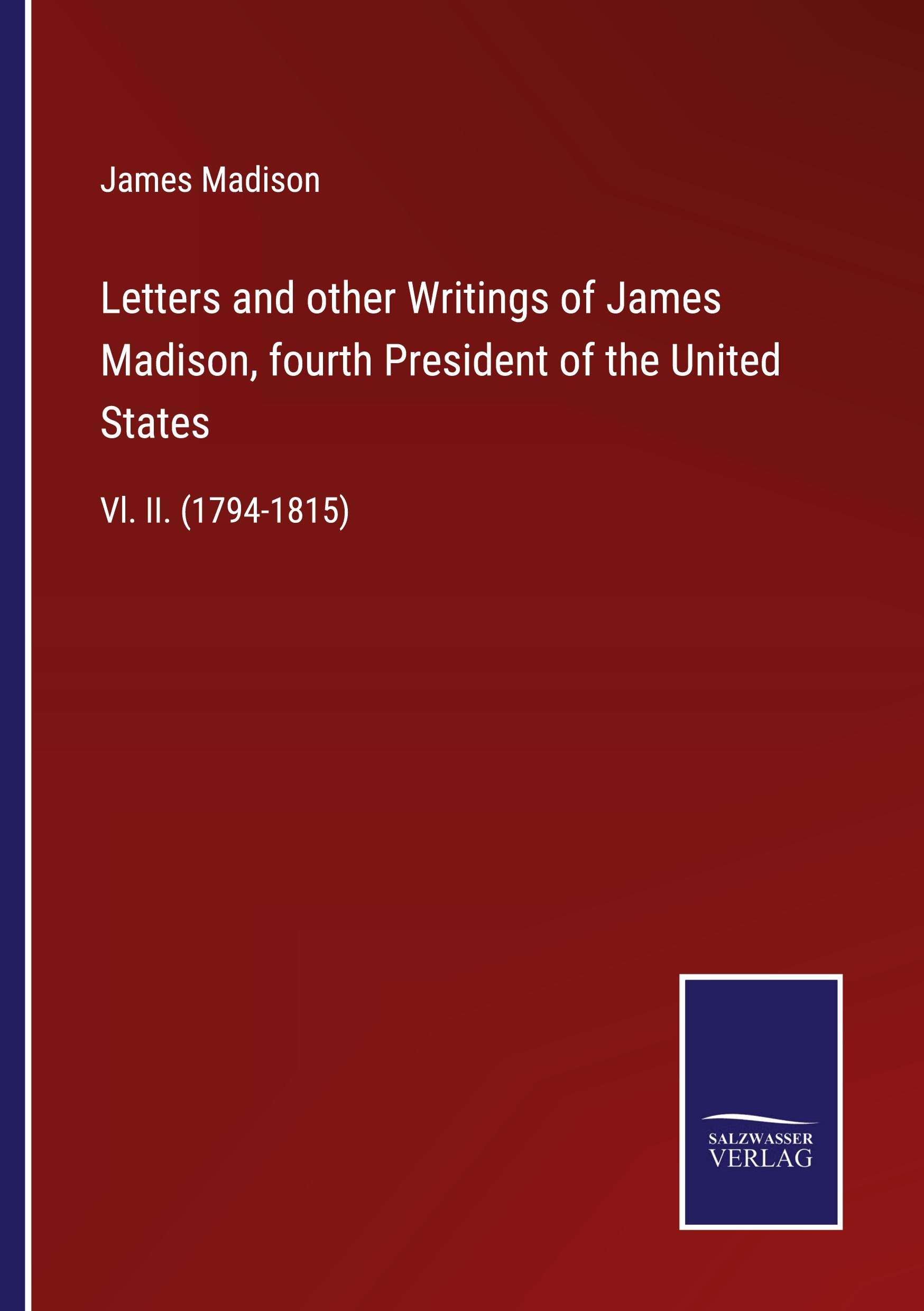 Letters and other Writings of James Madison, fourth President of the United States