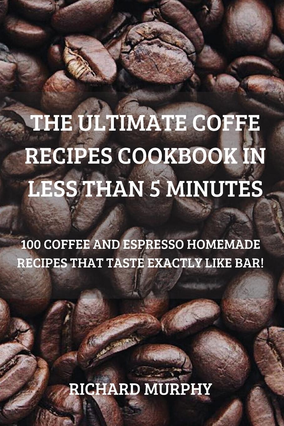 THE ULTIMATE COFFE RECIPES COOKBOOK IN LESS THAN 5 MINUTES