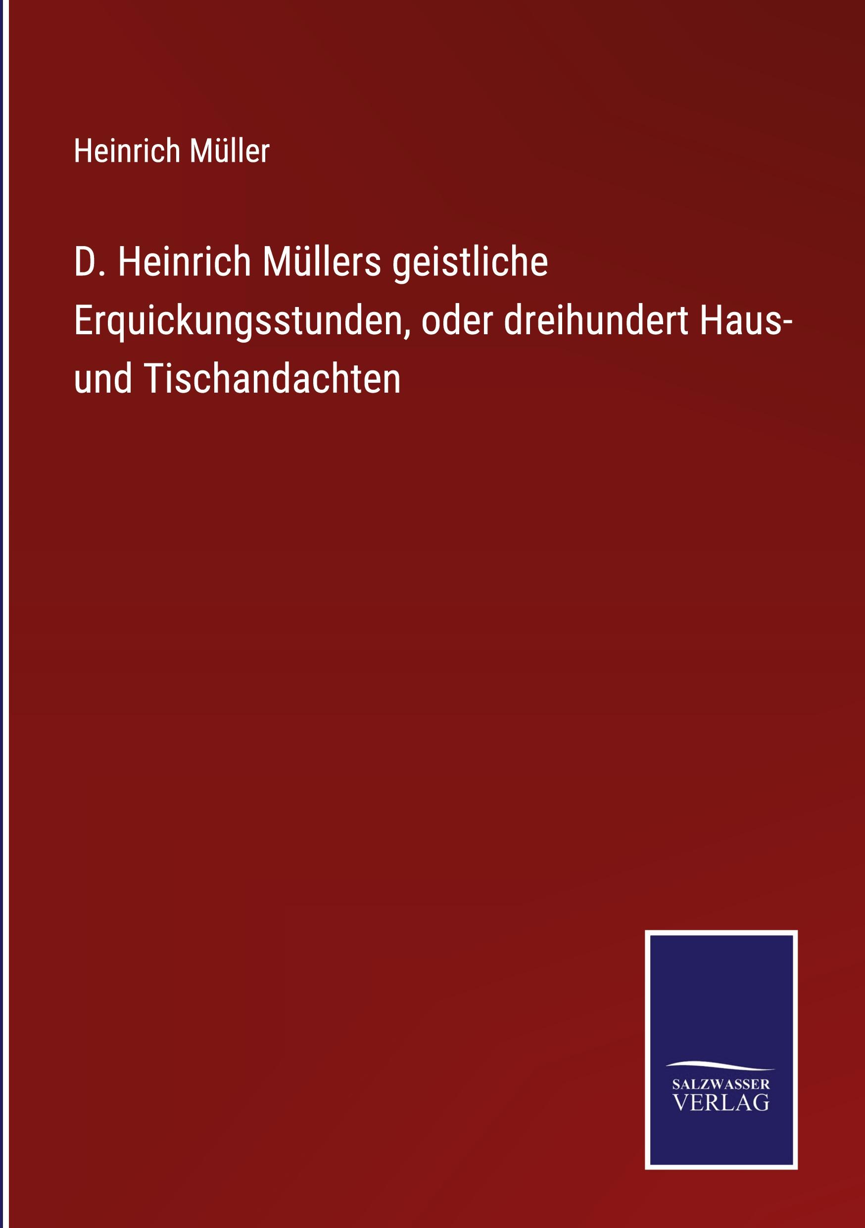 D. Heinrich Müllers geistliche Erquickungsstunden, oder dreihundert Haus- und Tischandachten