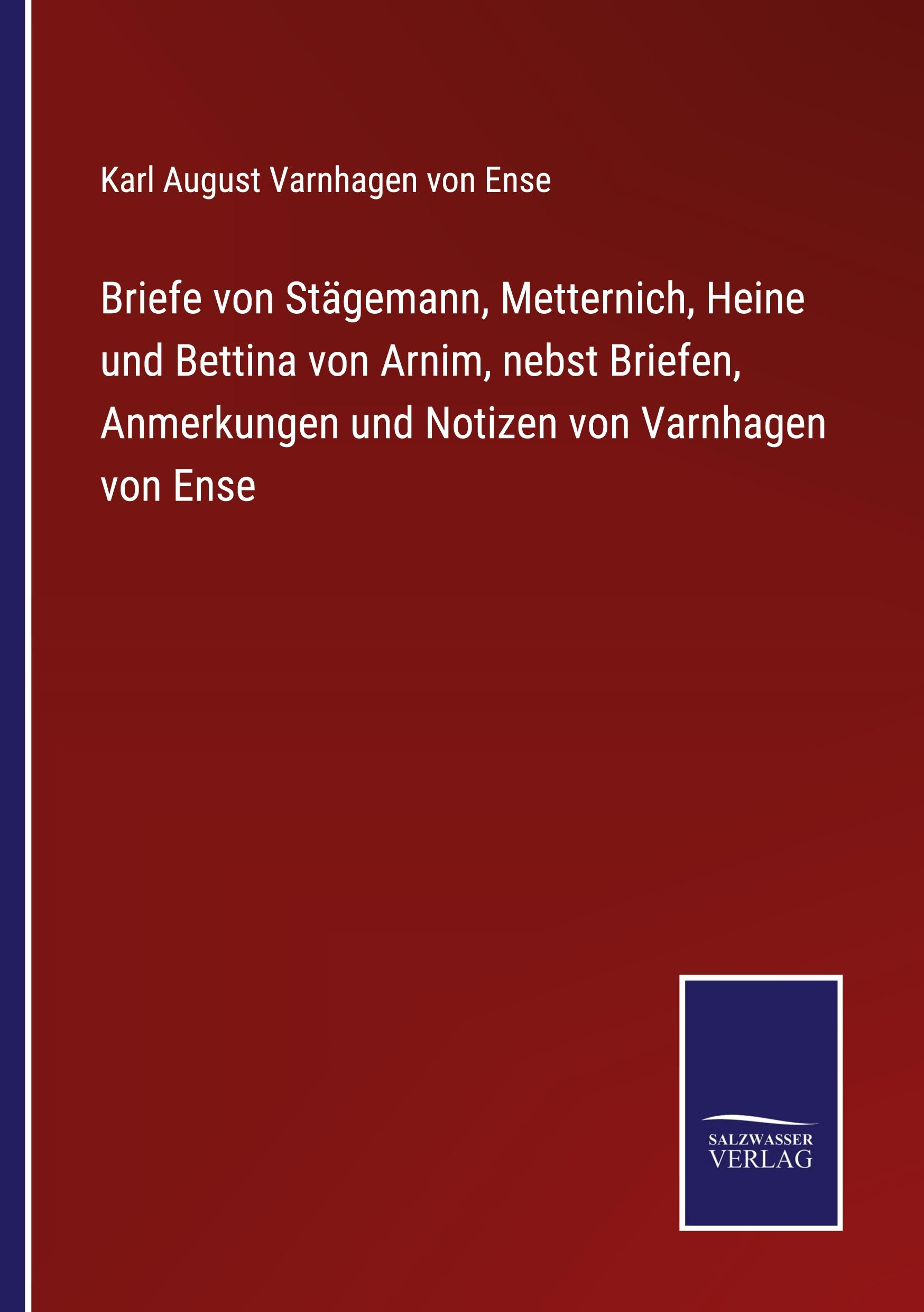 Briefe von Stägemann, Metternich, Heine und Bettina von Arnim, nebst Briefen, Anmerkungen und Notizen von Varnhagen von Ense