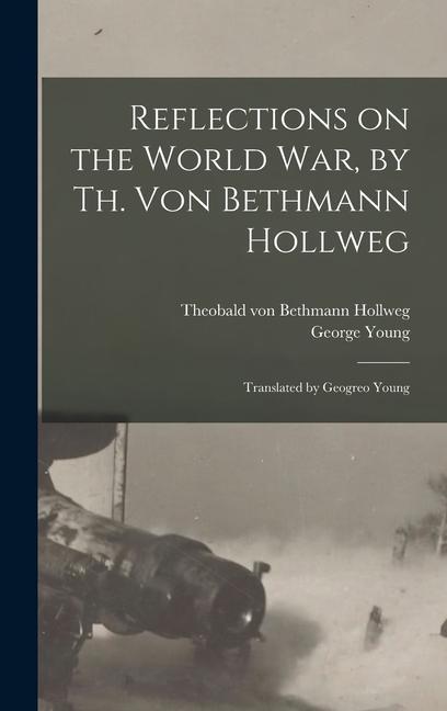 Reflections on the World War, by Th. Von Bethmann Hollweg; Translated by Geogreo Young