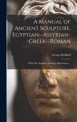 A Manual of Ancient Sculpture, Egyptian--Assyrian--Greek--Roman