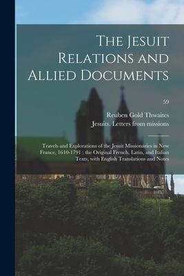 The Jesuit Relations and Allied Documents: Travels and Explorations of the Jesuit Missionaries in New France, 1610-1791; the Original French, Latin, a