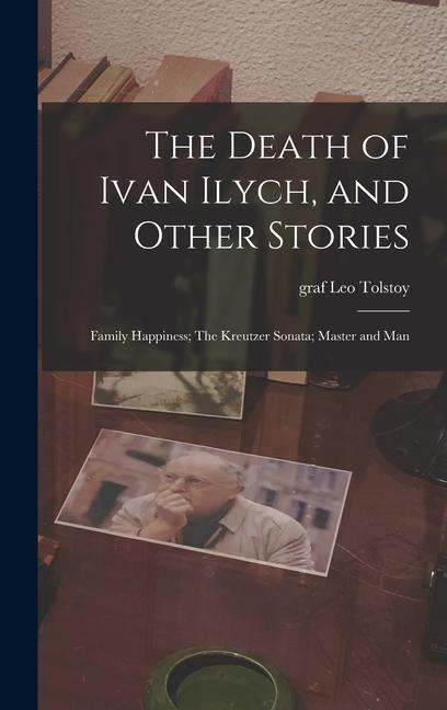 The Death of Ivan Ilych, and Other Stories: Family Happiness; The Kreutzer Sonata; Master and Man