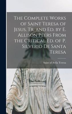 The Complete Works of Saint Teresa of Jesus, Tr. and Ed. by E. Allison Peers From the Critical Ed. of P. Silverio De Santa Teresa