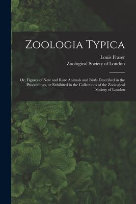 Zoologia Typica; or, Figures of New and Rare Animals and Birds Described in the Proceedings, or Exhibited in the Collections of the Zoological Society