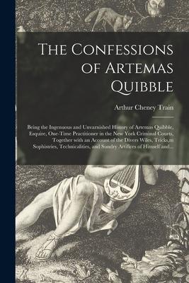 The Confessions of Artemas Quibble; Being the Ingenuous and Unvarnished History of Artemas Quibble, Esquire, One-time Practitioner in the New York Cri