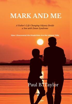 Mark and Me: A Father's Life-Changing Odyssey Beside a Son with Down Syndrome - How I Discovered His Disabilities Are His Unique Gi