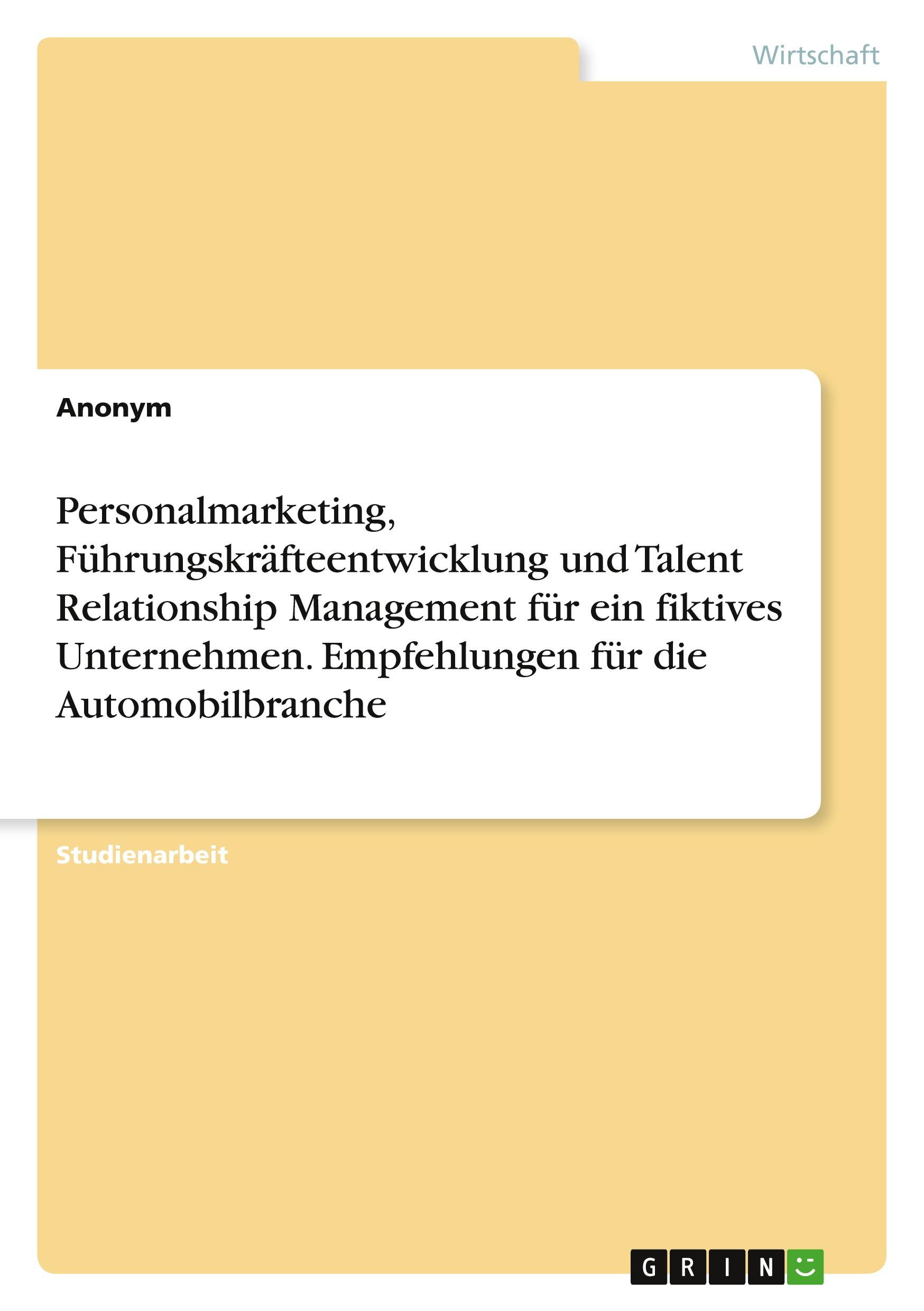 Personalmarketing, Führungskräfteentwicklung und Talent Relationship Management für ein fiktives Unternehmen. Empfehlungen für die Automobilbranche