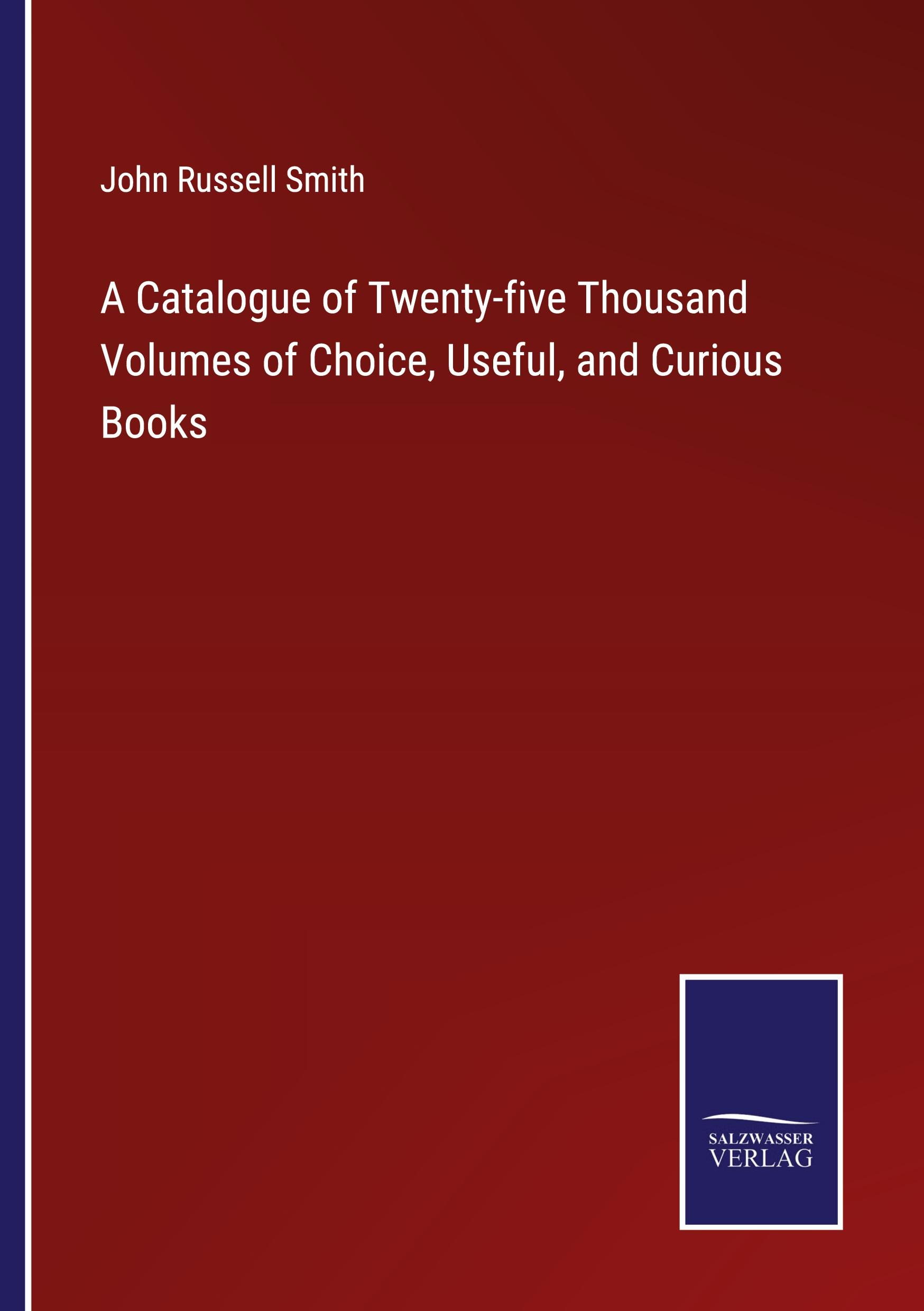 A Catalogue of Twenty-five Thousand Volumes of Choice, Useful, and Curious Books