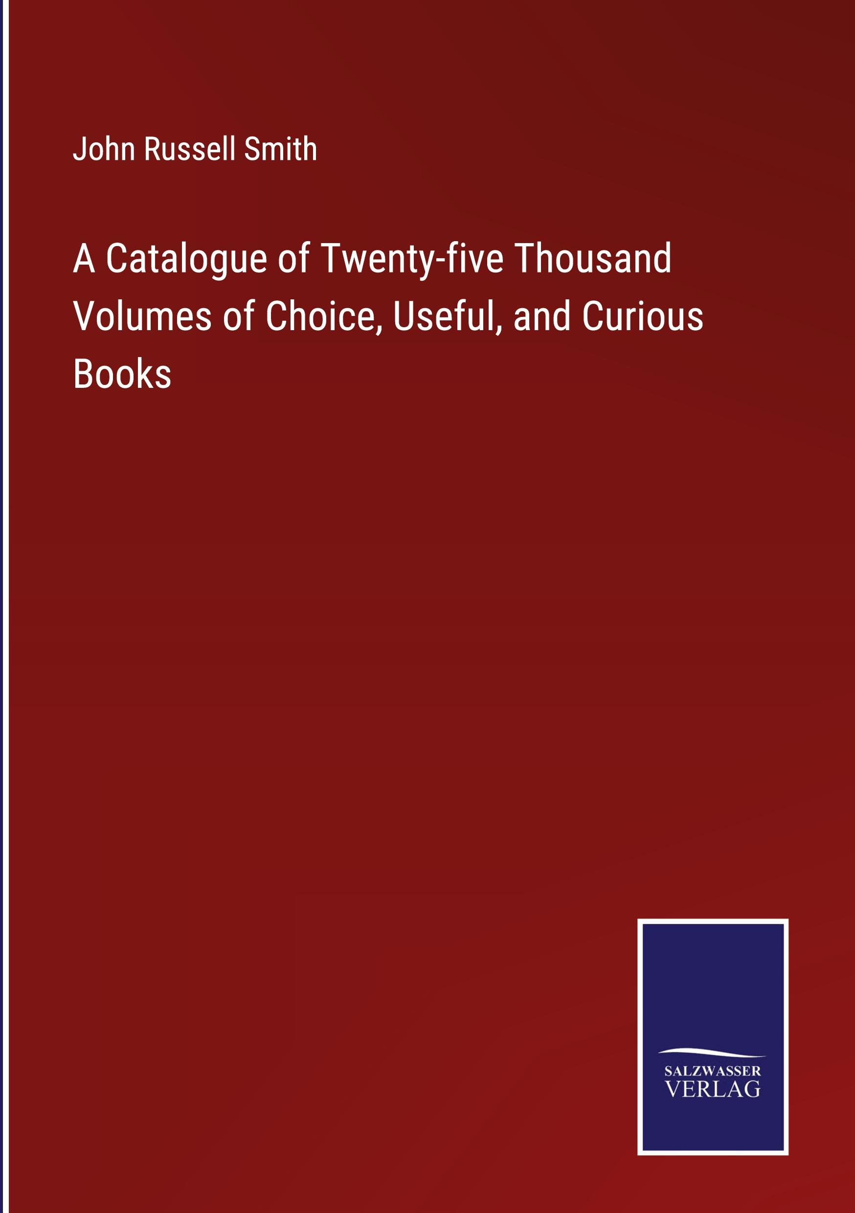 A Catalogue of Twenty-five Thousand Volumes of Choice, Useful, and Curious Books