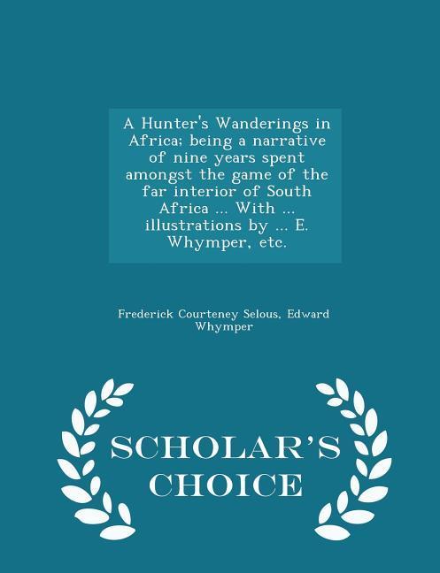 A Hunter's Wanderings in Africa; being a narrative of nine years spent amongst the game of the far interior of South Africa ... With ... illustrations