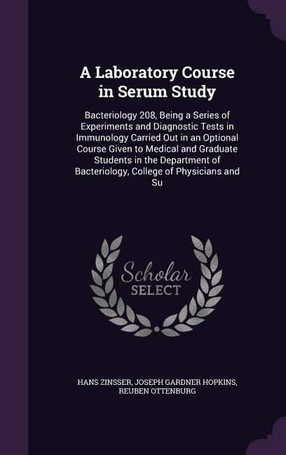 A   Laboratory Course in Serum Study: Bacteriology 208, Being a Series of Experiments and Diagnostic Tests in Immunology Carried Out in an Optional Co