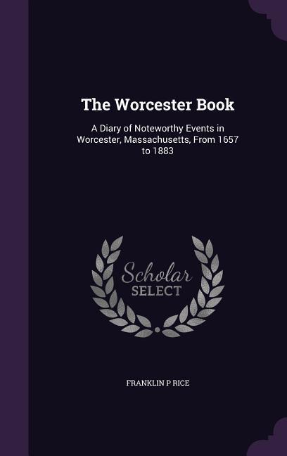 The Worcester Book: A Diary of Noteworthy Events in Worcester, Massachusetts, From 1657 to 1883