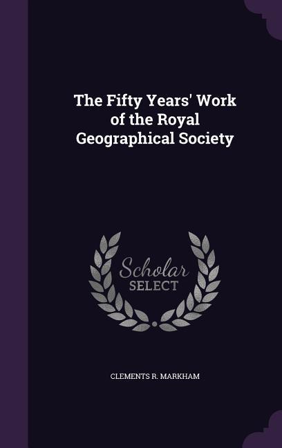 The Fifty Years' Work of the Royal Geographical Society