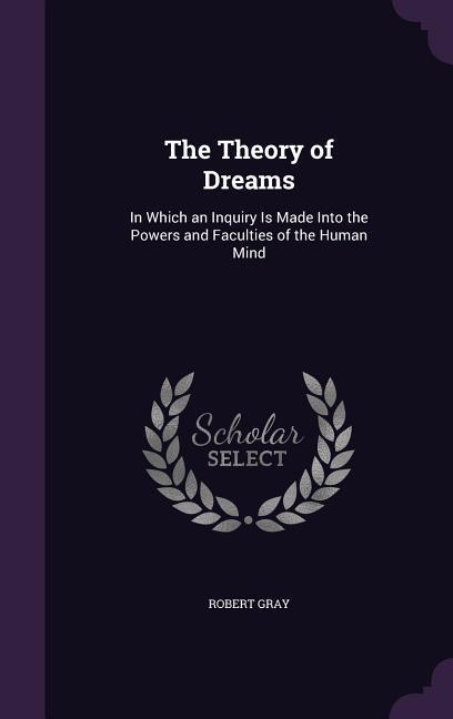 The Theory of Dreams: In Which an Inquiry Is Made Into the Powers and Faculties of the Human Mind