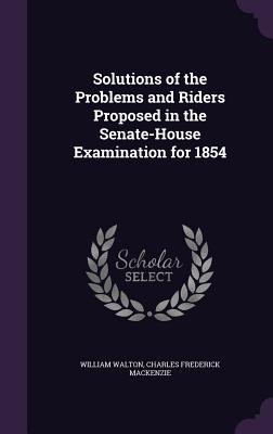 Solutions of the Problems and Riders Proposed in the Senate-House Examination for 1854