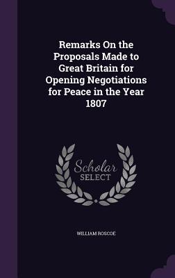 Remarks On the Proposals Made to Great Britain for Opening Negotiations for Peace in the Year 1807