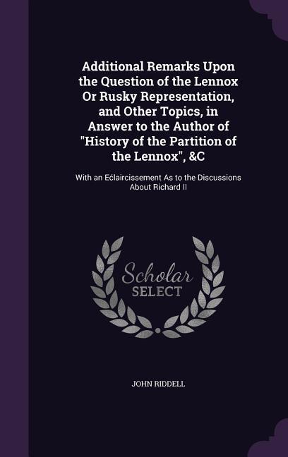 Additional Remarks Upon the Question of the Lennox Or Rusky Representation, and Other Topics, in Answer to the Author of "History of the Partition of the Lennox", &C