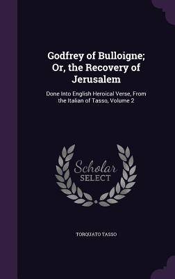 Godfrey of Bulloigne; Or, the Recovery of Jerusalem: Done Into English Heroical Verse, From the Italian of Tasso, Volume 2