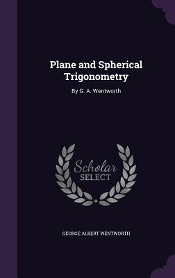 Plane and Spherical Trigonometry: By G. A. Wentworth