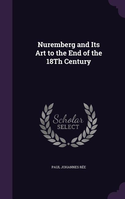 Nuremberg and Its Art to the End of the 18Th Century