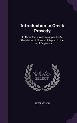 Introduction to Greek Prosody: In Three Parts, With an Appendix On the Metres of Horace: Adapted to the Use of Beginners