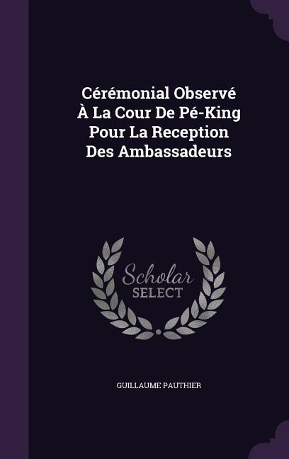 Cérémonial Observé À La Cour De Pé-King Pour La Reception Des Ambassadeurs