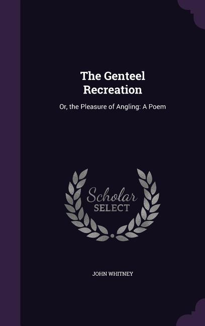 The Genteel Recreation: Or, the Pleasure of Angling: A Poem